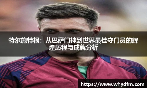 特尔施特根：从巴萨门神到世界最佳守门员的辉煌历程与成就分析